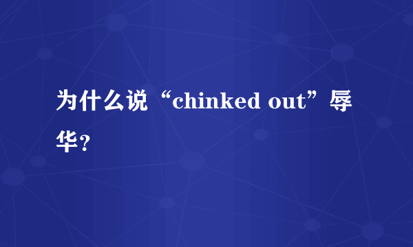 为什么说“chinked out”辱华？