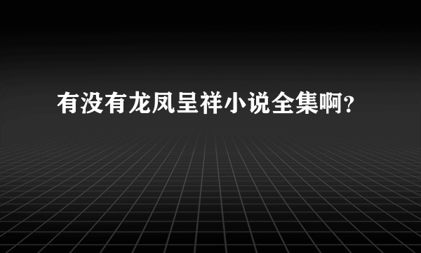 有没有龙凤呈祥小说全集啊？