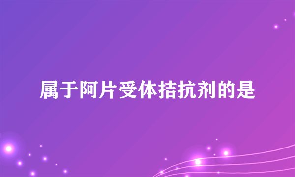 属于阿片受体拮抗剂的是