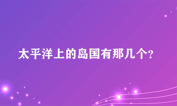 太平洋上的岛国有那几个？