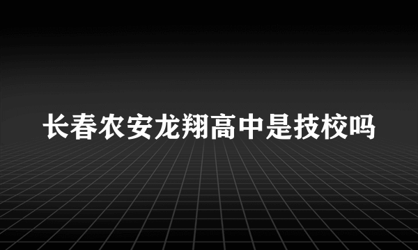 长春农安龙翔高中是技校吗