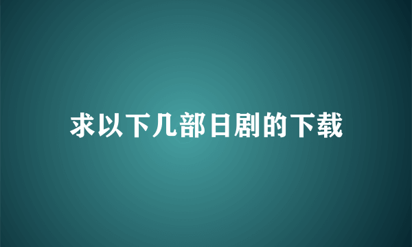 求以下几部日剧的下载