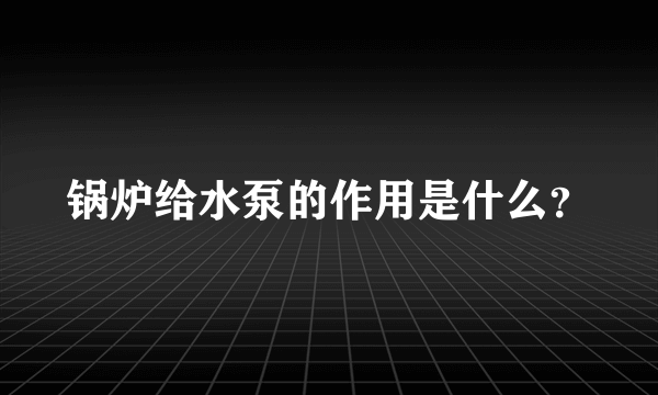 锅炉给水泵的作用是什么？