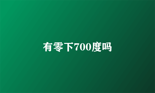 有零下700度吗