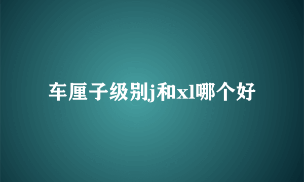 车厘子级别j和xl哪个好