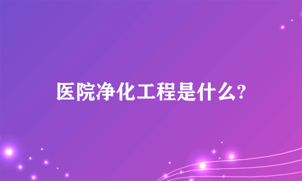 医院净化工程是什么?