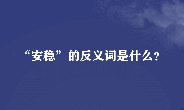 “安稳”的反义词是什么？