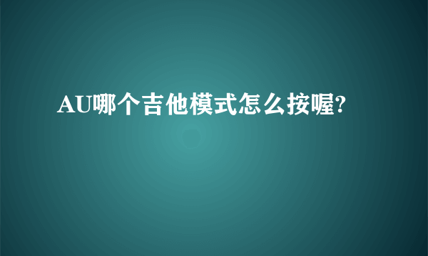 AU哪个吉他模式怎么按喔?