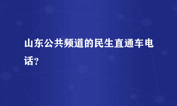 山东公共频道的民生直通车电话？