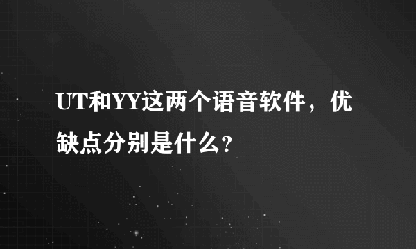 UT和YY这两个语音软件，优缺点分别是什么？