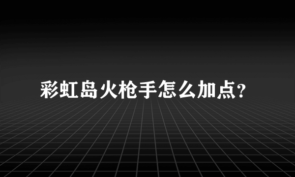 彩虹岛火枪手怎么加点？