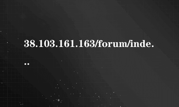 38.103.161.163/forum/index.php forum.php怎么打开 forum