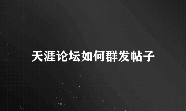 天涯论坛如何群发帖子