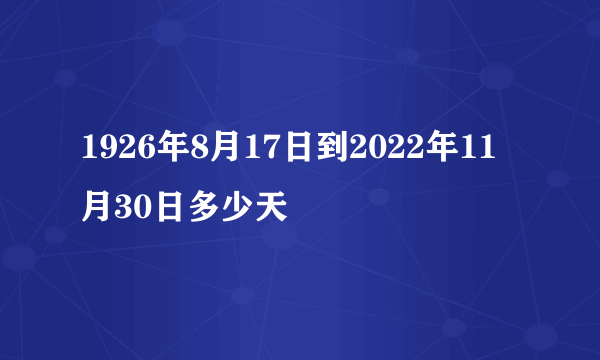 1926年8月17日到2022年11月30日多少天