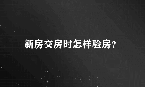 新房交房时怎样验房？