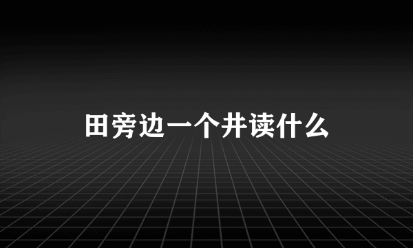 田旁边一个井读什么