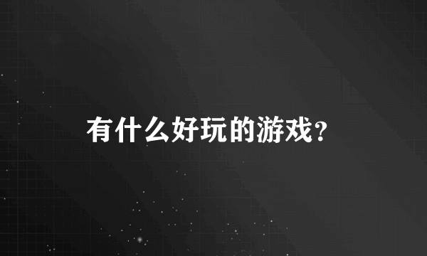 有什么好玩的游戏？