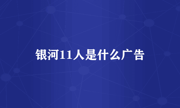 银河11人是什么广告