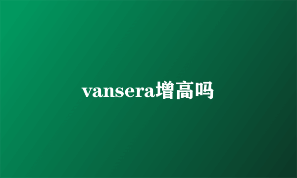 vansera增高吗