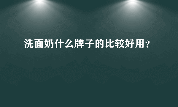 洗面奶什么牌子的比较好用？