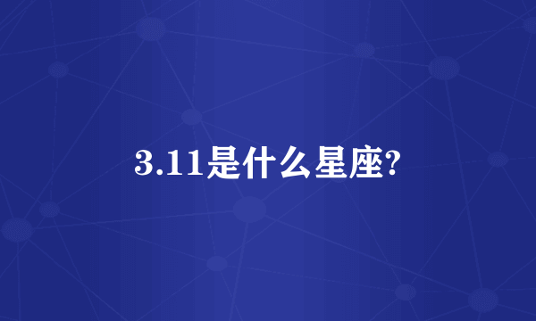 3.11是什么星座?