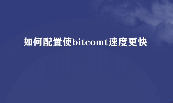 如何配置使bitcomt速度更快