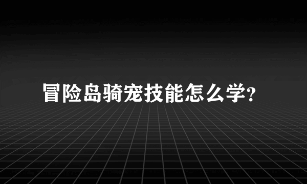 冒险岛骑宠技能怎么学？