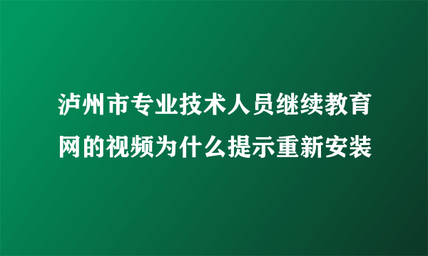 泸州市专业技术人员继续教育网的视频为什么提示重新安装