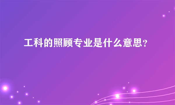 工科的照顾专业是什么意思？