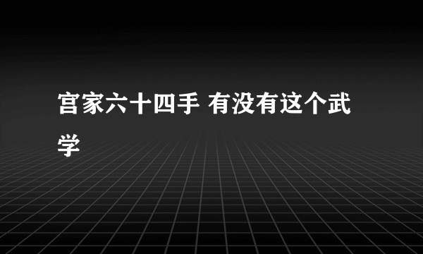 宫家六十四手 有没有这个武学