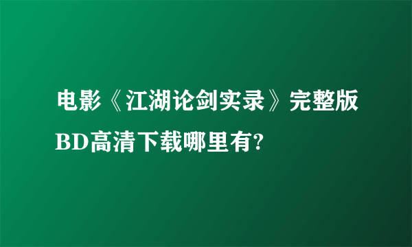 电影《江湖论剑实录》完整版BD高清下载哪里有?