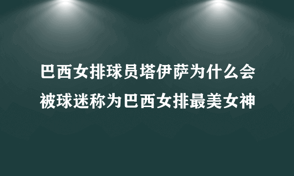 巴西女排球员塔伊萨为什么会被球迷称为巴西女排最美女神