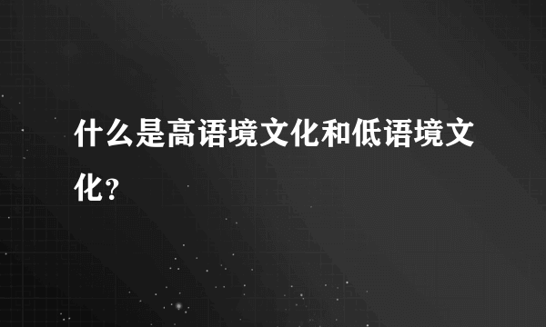 什么是高语境文化和低语境文化？