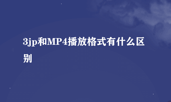 3jp和MP4播放格式有什么区别