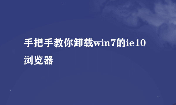 手把手教你卸载win7的ie10浏览器