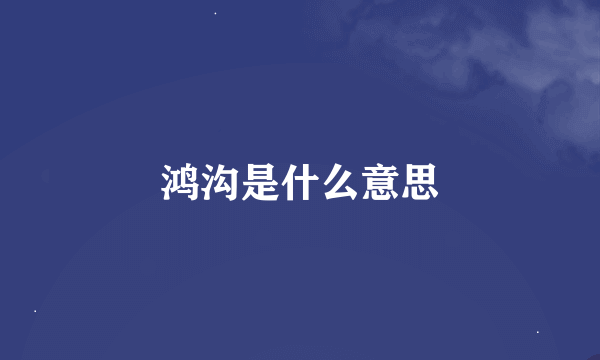 鸿沟是什么意思