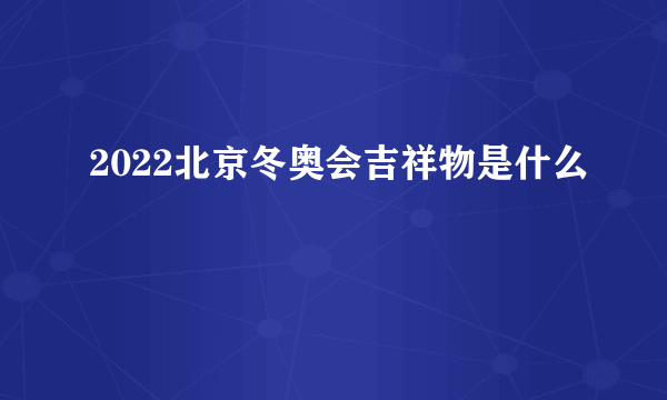 2022北京冬奥会吉祥物是什么