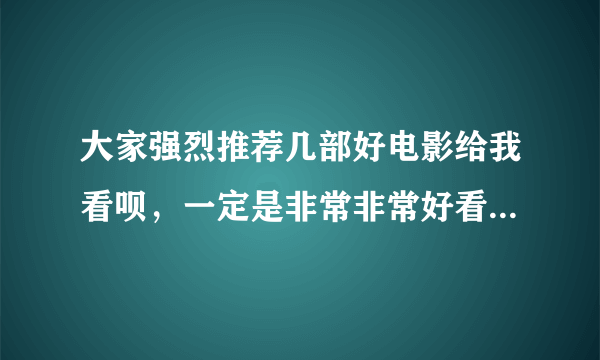 大家强烈推荐几部好电影给我看呗，一定是非常非常好看的。迅雷下载到的！谢谢