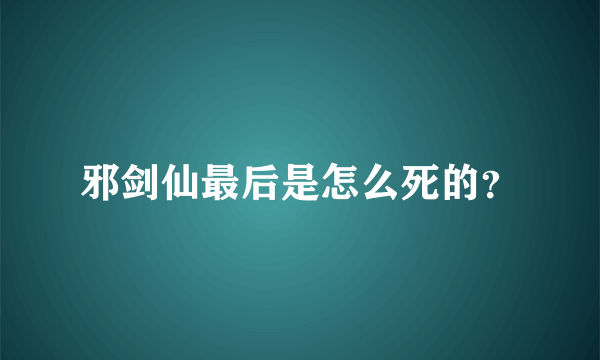 邪剑仙最后是怎么死的？