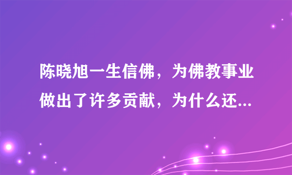 陈晓旭一生信佛，为佛教事业做出了许多贡献，为什么还会在病痛中死去