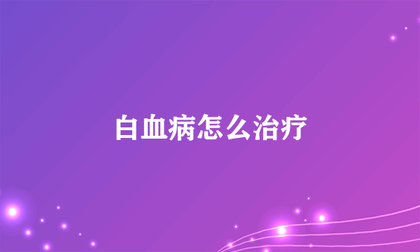 白血病怎么治疗