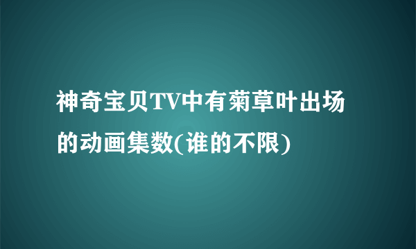 神奇宝贝TV中有菊草叶出场的动画集数(谁的不限)