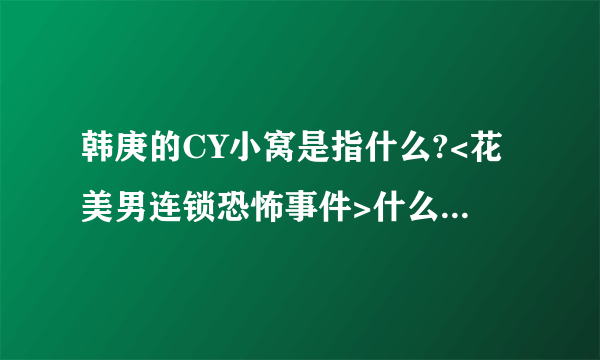 韩庚的CY小窝是指什么?<花美男连锁恐怖事件>什么时候可以在中国上映?