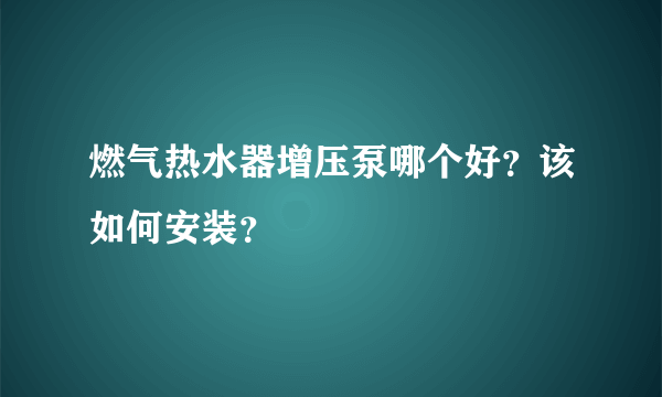 燃气热水器增压泵哪个好？该如何安装？