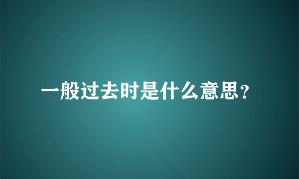 一般过去时是什么意思？