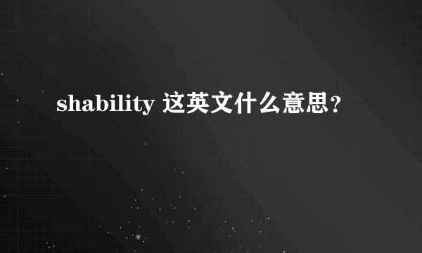 shability 这英文什么意思？