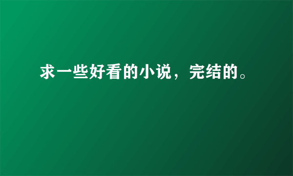 求一些好看的小说，完结的。