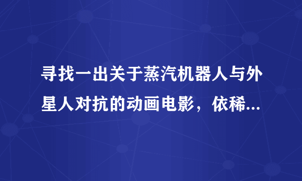 寻找一出关于蒸汽机器人与外星人对抗的动画电影，依稀记得应该是80年代的日本片