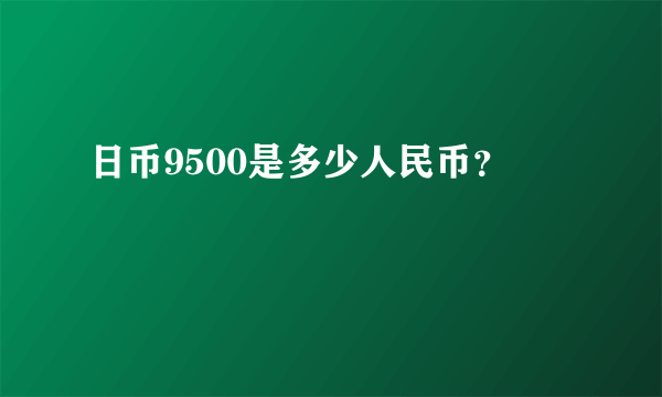 日币9500是多少人民币？