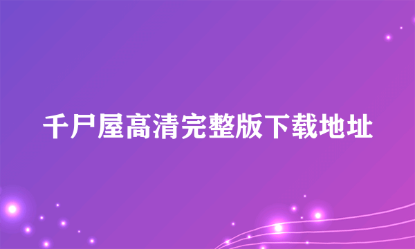 千尸屋高清完整版下载地址